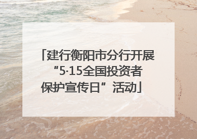 建行衡阳市分行开展“5·15全国投资者保护宣传日”活动