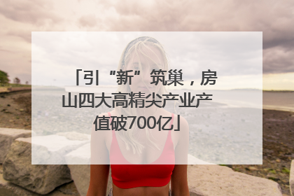 引“新”筑巢，房山四大高精尖产业产值破700亿