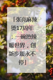 张亮麻辣烫17周年：一碗热辣暖世界，创新步履永不停