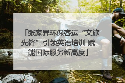 张家界环保客运“文旅先锋”引领英语培训 赋能国际服务新高度