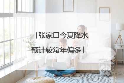 张家口今夏降水预计较常年偏多