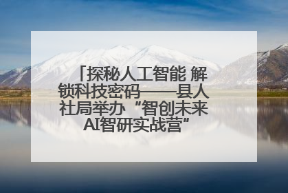 探秘人工智能 解锁科技密码——县人社局举办“智创未来 AI智研实战营”主题创业沙龙活动