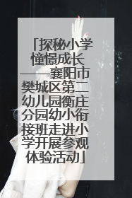 探秘小学 憧憬成长——襄阳市樊城区第二幼儿园衡庄分园幼小衔接班走进小学开展参观体验活动