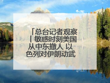 总台记者观察丨敏感时刻美国从中东撤人 以色列对伊朗动武条件已成熟？