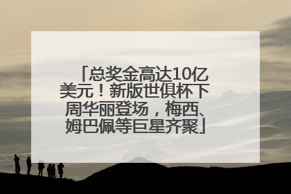 总奖金高达10亿美元！新版世俱杯下周华丽登场，梅西、姆巴佩等巨星齐聚