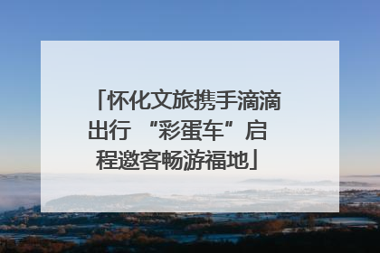 怀化文旅携手滴滴出行 “彩蛋车”启程邀客畅游福地