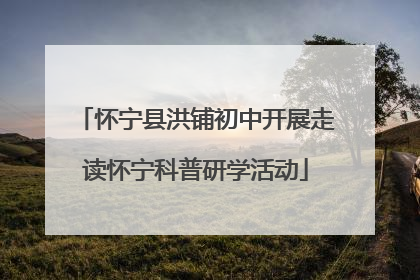 怀宁县洪铺初中开展走读怀宁科普研学活动