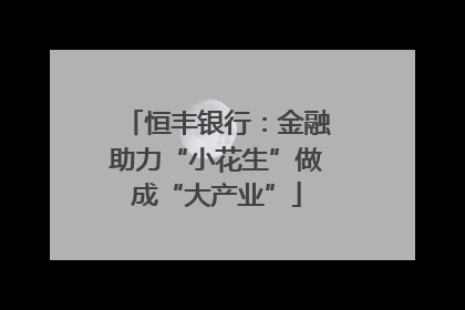 恒丰银行：金融助力“小花生”做成“大产业”