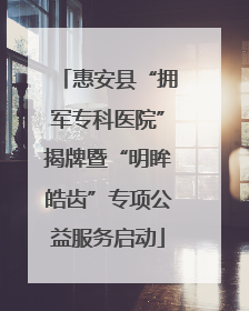 惠安县“拥军专科医院”揭牌暨“明眸皓齿”专项公益服务启动