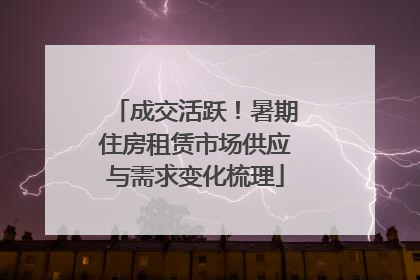 成交活跃！暑期住房租赁市场供应与需求变化梳理