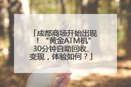 成都商场开始出现！“黄金ATM机”30分钟自助回收、变现，体验如何？