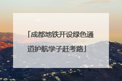 成都地铁开设绿色通道护航学子赶考路
