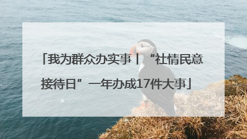 我为群众办实事丨“社情民意接待日”一年办成17件大事
