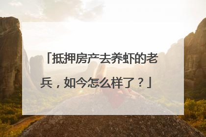 抵押房产去养虾的老兵，如今怎么样了？