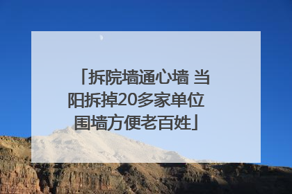 拆院墙通心墙 当阳拆掉20多家单位围墙方便老百姓