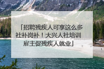 招聘残疾人可享这么多社补岗补！大兴人社培训雇主促残疾人就业