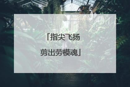 指尖飞扬 剪出劳模魂