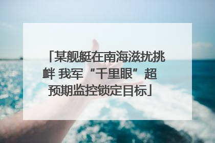 某舰艇在南海滋扰挑衅 我军“千里眼”超预期监控锁定目标