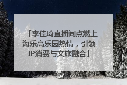 李佳琦直播间点燃上海乐高乐园热情，引领IP消费与文旅融合