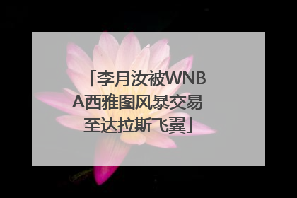 李月汝被WNBA西雅图风暴交易至达拉斯飞翼