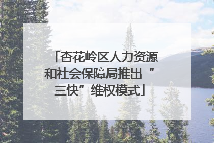杏花岭区人力资源和社会保障局推出“三快”维权模式