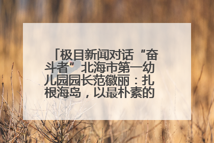 极目新闻对话“奋斗者”北海市第一幼儿园园长范徽丽：扎根海岛，以最朴素的爱践行教育的梦想