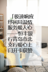 极速响应纾困局温情服务暖人心——恒丰银行青岛市北支行暖心上门开卡获赞