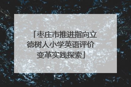 枣庄市推进指向立德树人小学英语评价变革实践探索