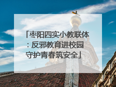 枣阳四实小教联体：反邪教育进校园 守护青春筑安全