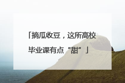 摘瓜收豆，这所高校毕业课有点“甜”