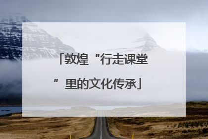 敦煌“行走课堂”里的文化传承