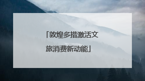 敦煌多措激活文旅消费新动能