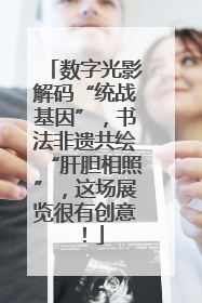 数字光影解码“统战基因”，书法非遗共绘“肝胆相照”，这场展览很有创意！