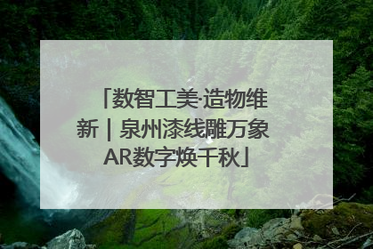 数智工美·造物维新｜泉州漆线雕万象 AR数字焕千秋
