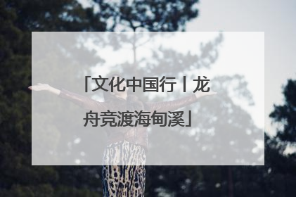 文化中国行丨龙舟竞渡海甸溪