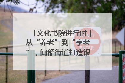 文化书院进行时｜从“养老”到“享老”，闻韶街道打造银龄幸福新图景