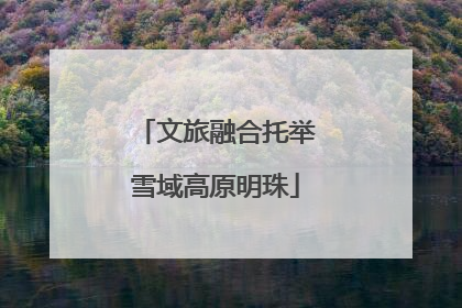 文旅融合托举雪域高原明珠