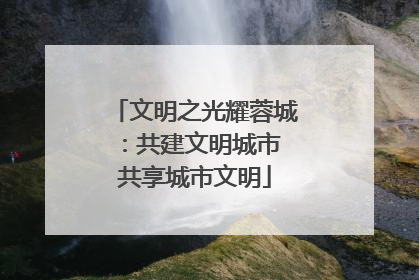 文明之光耀蓉城：共建文明城市 共享城市文明