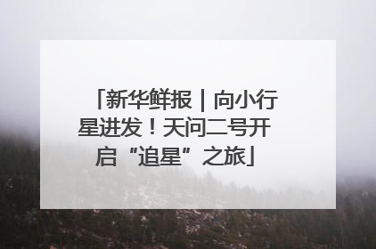 新华鲜报｜向小行星进发！天问二号开启“追星”之旅