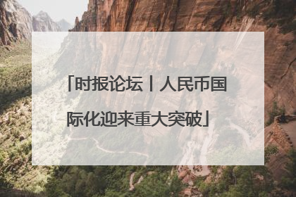 时报论坛丨人民币国际化迎来重大突破