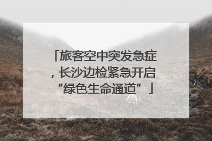 旅客空中突发急症，长沙边检紧急开启“绿色生命通道”