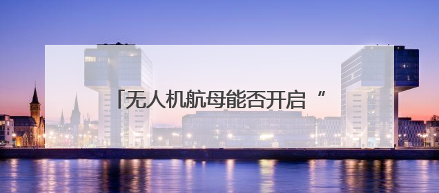 无人机航母能否开启“新海战时代”？曹卫东：尽管具备独特优势但仍无法与传统航母相提并论
