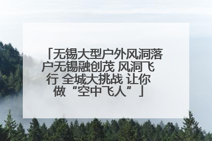 无锡大型户外风洞落户无锡融创茂 风洞飞行 全城大挑战 让你做“空中飞人”