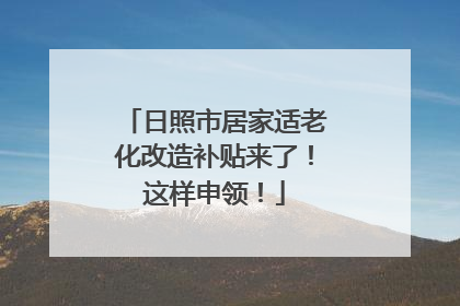 日照市居家适老化改造补贴来了！这样申领！