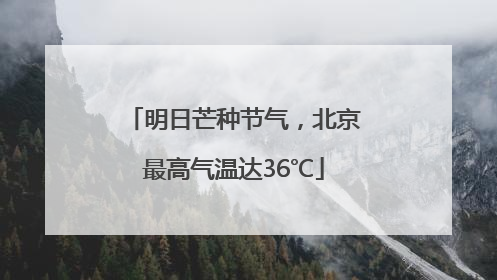 明日芒种节气，北京最高气温达36℃