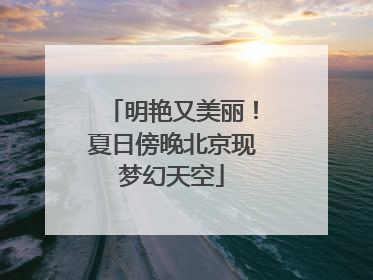 明艳又美丽！夏日傍晚北京现梦幻天空