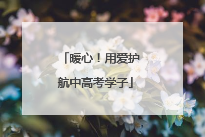 暖心！用爱护航中高考学子