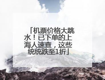 机票价格大跳水！已下单的上海人速查，这些统统跌至1折