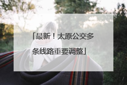 最新！太原公交多条线路重要调整