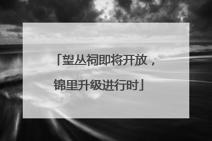 望丛祠即将开放，锦里升级进行时